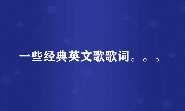 一些经典英文歌歌词。。。