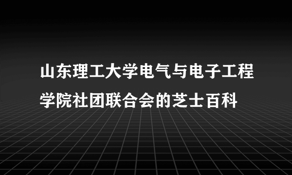 山东理工大学电气与电子工程学院社团联合会的芝士百科