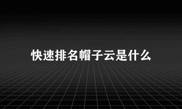 快速排名帽子云是什么