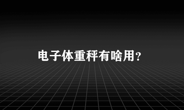 电子体重秤有啥用？
