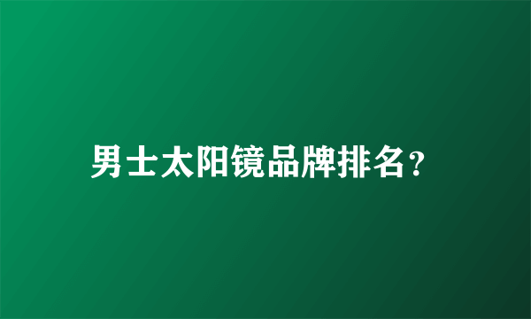 男士太阳镜品牌排名？