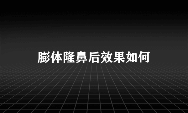膨体隆鼻后效果如何