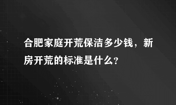 合肥家庭开荒保洁多少钱，新房开荒的标准是什么？