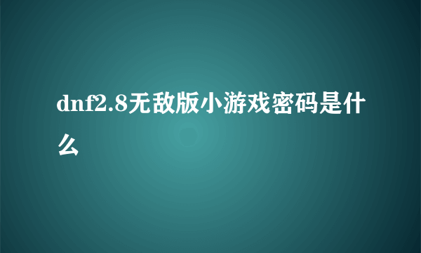 dnf2.8无敌版小游戏密码是什么
