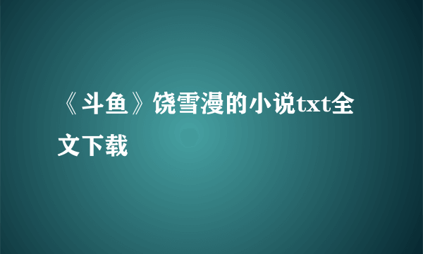 《斗鱼》饶雪漫的小说txt全文下载