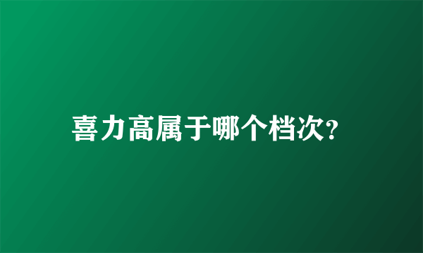 喜力高属于哪个档次？