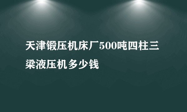 天津锻压机床厂500吨四柱三梁液压机多少钱