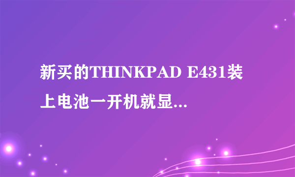 新买的THINKPAD E431装上电池一开机就显示“0190：Critical low-battery error”怎么解决？？