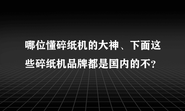 哪位懂碎纸机的大神、下面这些碎纸机品牌都是国内的不？