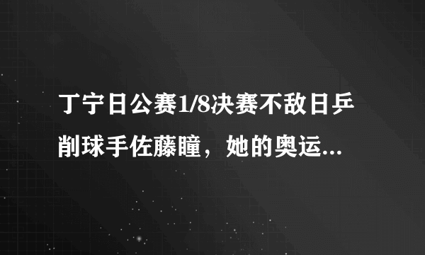 丁宁日公赛1/8决赛不敌日乒削球手佐藤瞳，她的奥运前景如何？