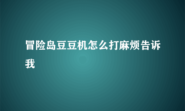 冒险岛豆豆机怎么打麻烦告诉我