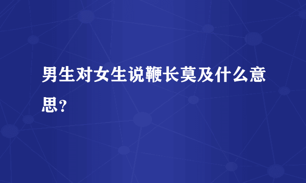 男生对女生说鞭长莫及什么意思？