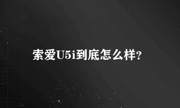 索爱U5i到底怎么样？