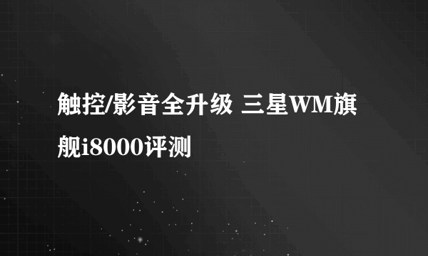 触控/影音全升级 三星WM旗舰i8000评测
