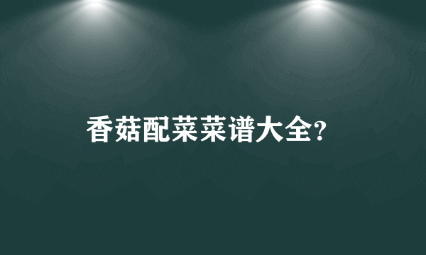 香菇配菜菜谱大全？