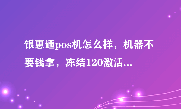 银惠通pos机怎么样，机器不要钱拿，冻结120激活返现250当天结，正规吗？