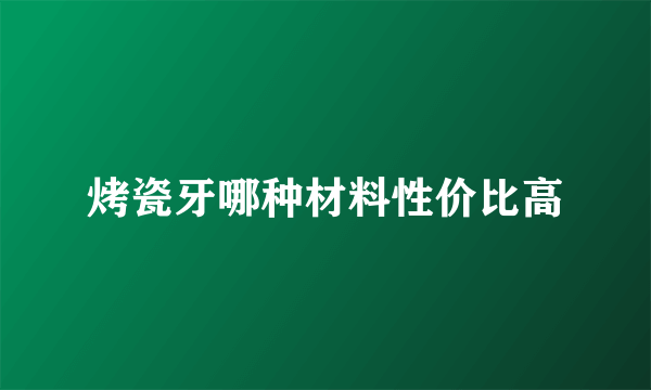烤瓷牙哪种材料性价比高