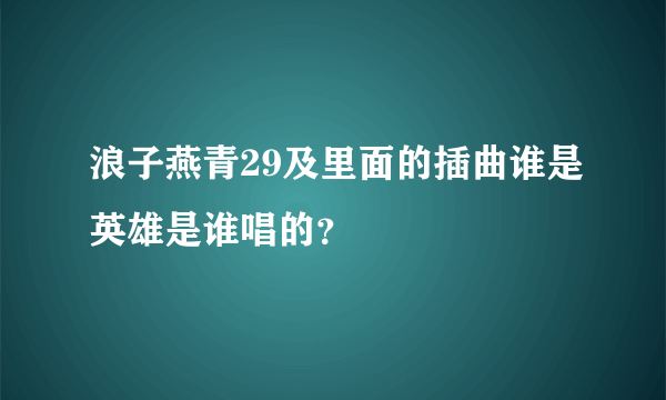 浪子燕青29及里面的插曲谁是英雄是谁唱的？