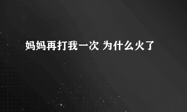 妈妈再打我一次 为什么火了