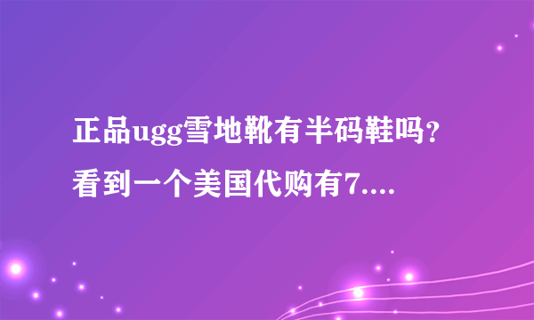 正品ugg雪地靴有半码鞋吗？看到一个美国代购有7.5、8.5、9.5的鞋。价格和专柜差不多。
