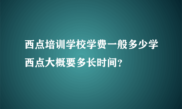 西点培训学校学费一般多少学西点大概要多长时间？