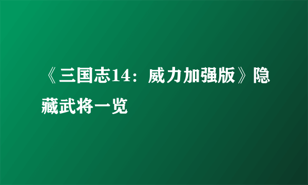 《三国志14：威力加强版》隐藏武将一览