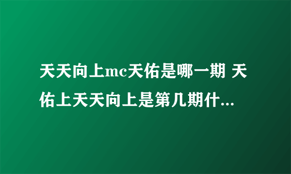 天天向上mc天佑是哪一期 天佑上天天向上是第几期什么时候播