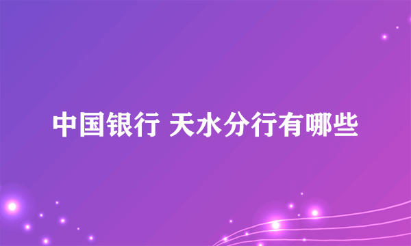 中国银行 天水分行有哪些