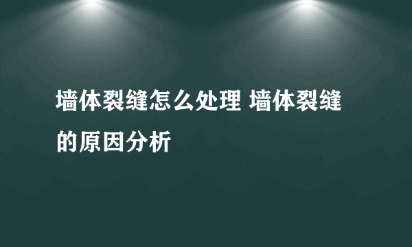 墙体裂缝怎么处理 墙体裂缝的原因分析