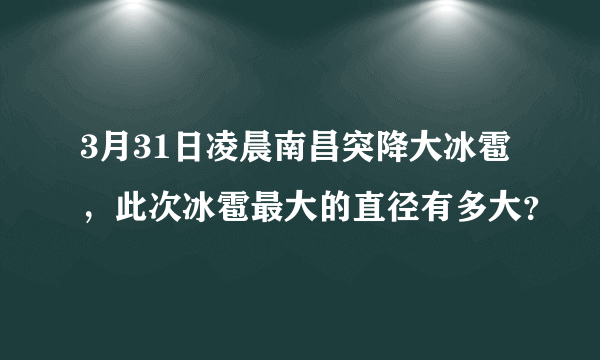 3月31日凌晨南昌突降大冰雹，此次冰雹最大的直径有多大？