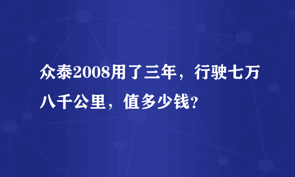 众泰2008用了三年，行驶七万八千公里，值多少钱？