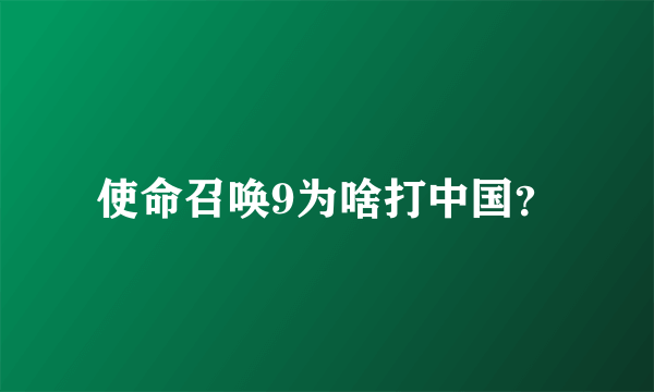 使命召唤9为啥打中国？