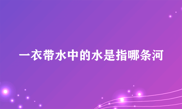 一衣带水中的水是指哪条河