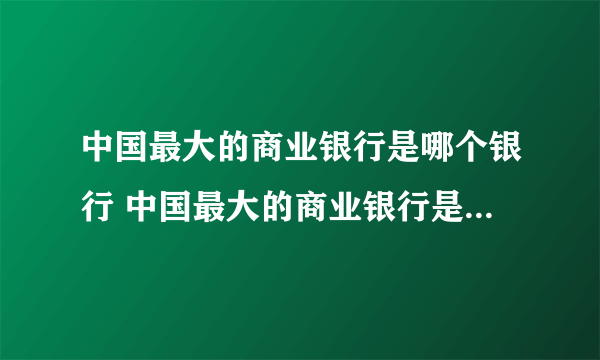 中国最大的商业银行是哪个银行 中国最大的商业银行是什么银行