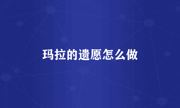 玛拉的遗愿怎么做