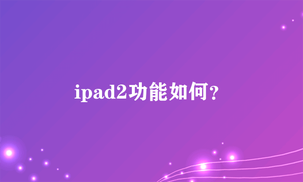 ipad2功能如何？