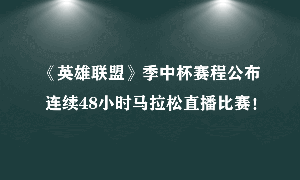 《英雄联盟》季中杯赛程公布 连续48小时马拉松直播比赛！