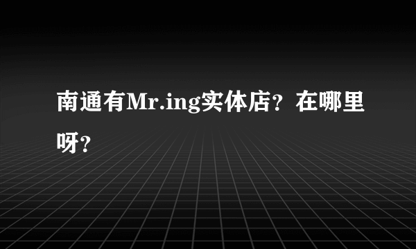 南通有Mr.ing实体店？在哪里呀？