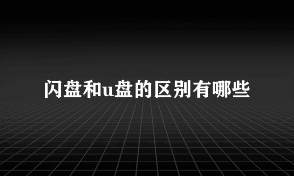 闪盘和u盘的区别有哪些