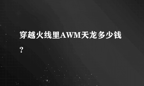 穿越火线里AWM天龙多少钱？