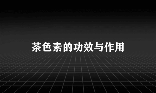 茶色素的功效与作用