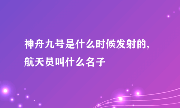 神舟九号是什么时候发射的, 航天员叫什么名子