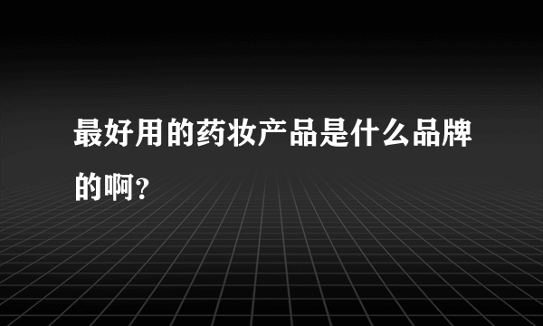 最好用的药妆产品是什么品牌的啊？