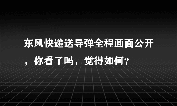 东风快递送导弹全程画面公开，你看了吗，觉得如何？