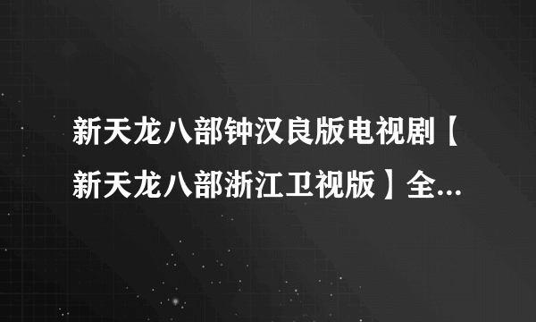 新天龙八部钟汉良版电视剧【新天龙八部浙江卫视版】全集46集47集49集这里看吗?