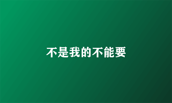 不是我的不能要