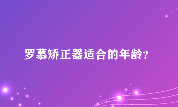罗慕矫正器适合的年龄？