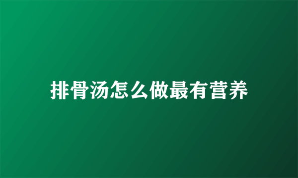 排骨汤怎么做最有营养