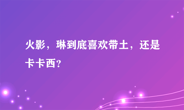 火影，琳到底喜欢带土，还是卡卡西？
