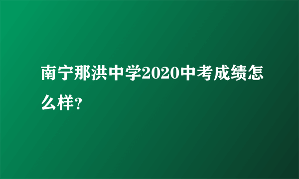 南宁那洪中学2020中考成绩怎么样？